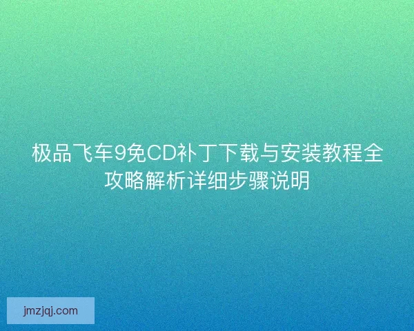 极品飞车9免CD补丁下载与安装教程全攻略解析详细步骤说明